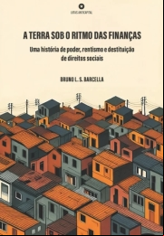 A TERRA SOB O RITMO DAS FINANÇAS: UMA HISTÓRIA DE PODER, RENTISMO E DESTITUIÇÃO DE DIREITOS SOCIAIS