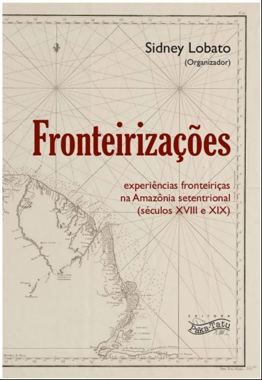 FRONTEIRIZAÇÕES: EXPERIÊNCIAS FRONTEIRIÇAS NA AMAZÔNIA SETENTRIONAL (SÉCULOS XVIII E XIX)